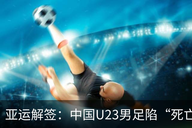 亚运解签：中国U23男足陷“死亡之组” 女足争小组第一