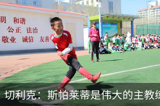 切利克：斯帕莱蒂是伟大的主教练，相信在他麾下我能表现出色