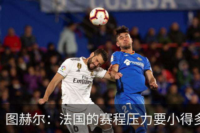 图赫尔：法国的赛程压力要小得多；从不担心球队的精神和斗志
