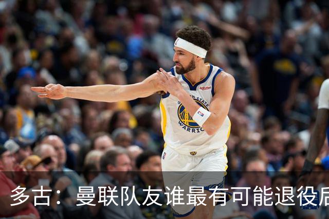 多古：曼联队友谁最有可能退役后当教练？B费是不二人选