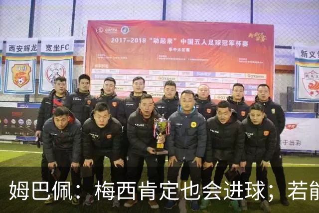 姆巴佩：梅西肯定也会进球；若能踢决赛我宁愿不要历史射手王