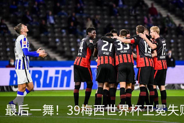 最后一舞！39梅西世界杯卫冕失败 3进决赛1冠2亚