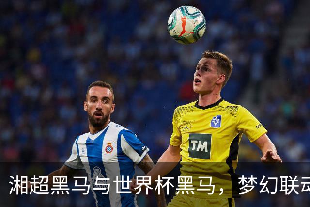 湘超黑马与世界杯黑马，梦幻联动