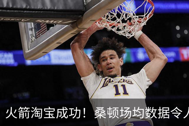 火箭淘宝成功！桑顿场均数据令人满意 媒体人：他专注于自己角色