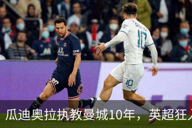 瓜迪奥拉执教曼城10年，英超狂入878球领跑，利物浦784球第二