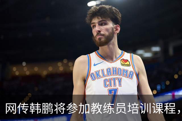 网传韩鹏将参加教练员培训课程，鲁媒：这则流言并不属实