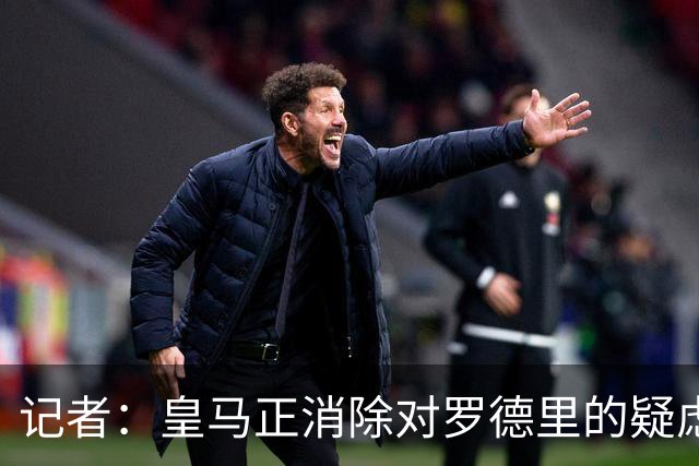 记者：皇马正消除对罗德里的疑虑，将追求他但仍要看曼城要价