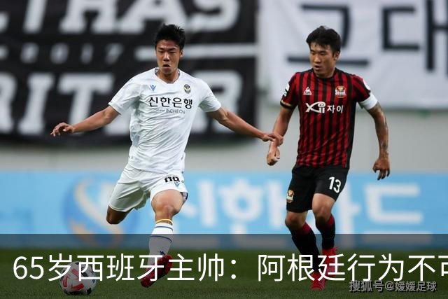65岁西班牙主帅：阿根廷行为不可接受！质疑罗德里是侮辱足球智商